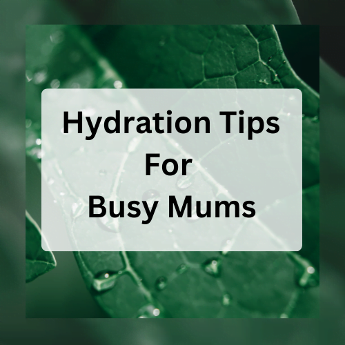 Hydration Tips For Busy Mums