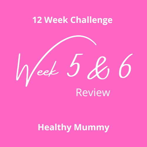 Week 5-6 Review on the 12 Week Challenge Healthy Mummy